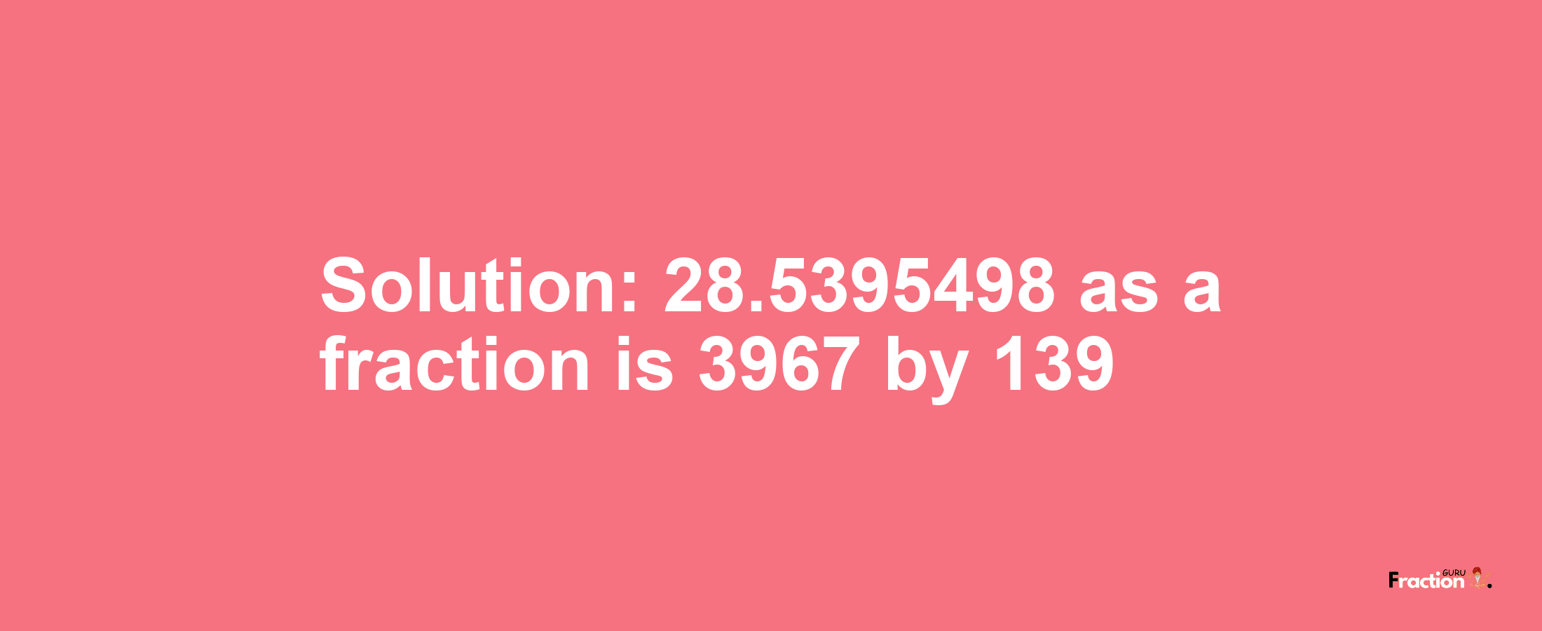 Solution:28.5395498 as a fraction is 3967/139